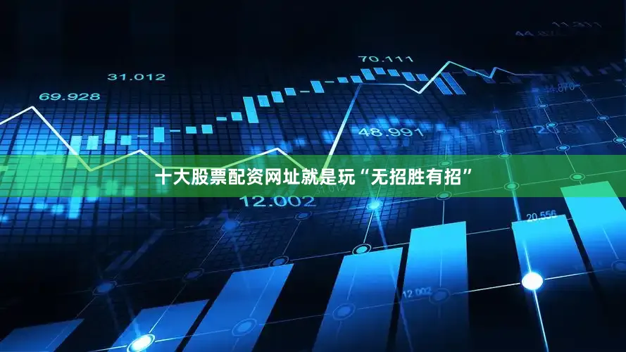 十大股票配资网址就是玩“无招胜有招”