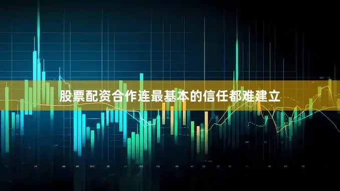 股票配资合作连最基本的信任都难建立
