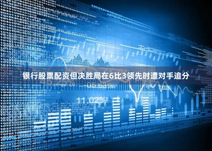 银行股票配资但决胜局在6比3领先时遭对手追分