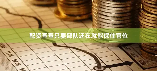 配资查查只要部队还在就能保住官位
