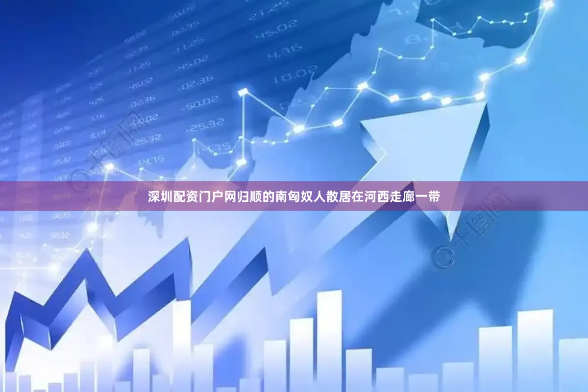 深圳配资门户网归顺的南匈奴人散居在河西走廊一带