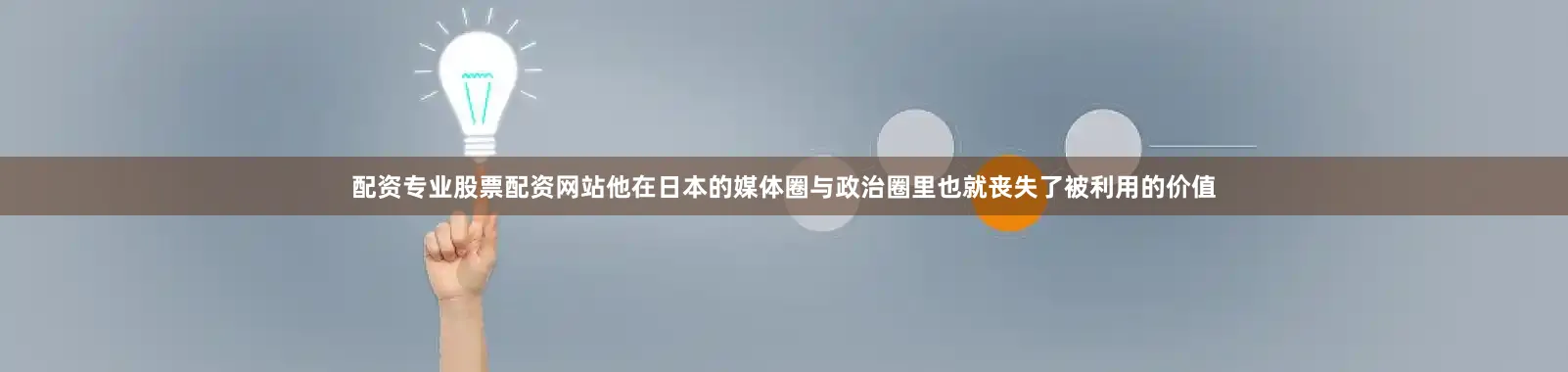 配资专业股票配资网站他在日本的媒体圈与政治圈里也就丧失了被利用的价值