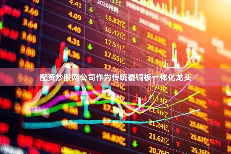 配资炒股网公司作为传统覆铜板一体化龙头