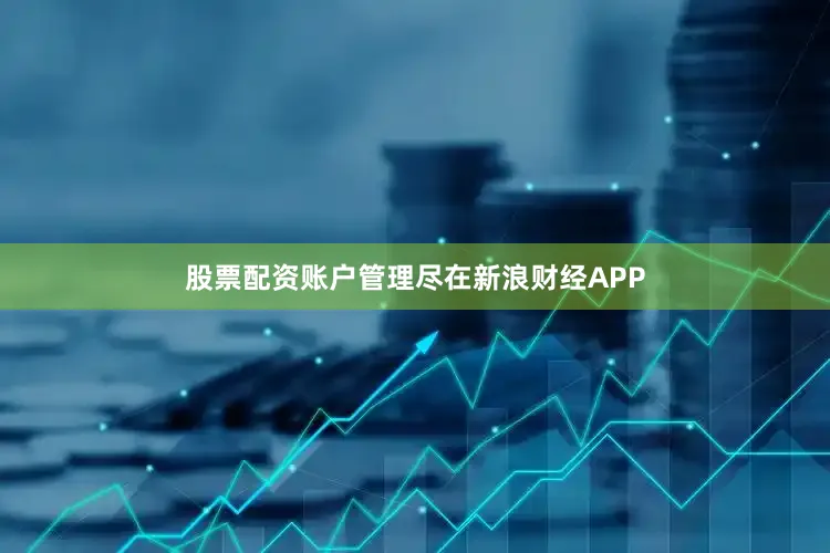 股票配资账户管理尽在新浪财经APP