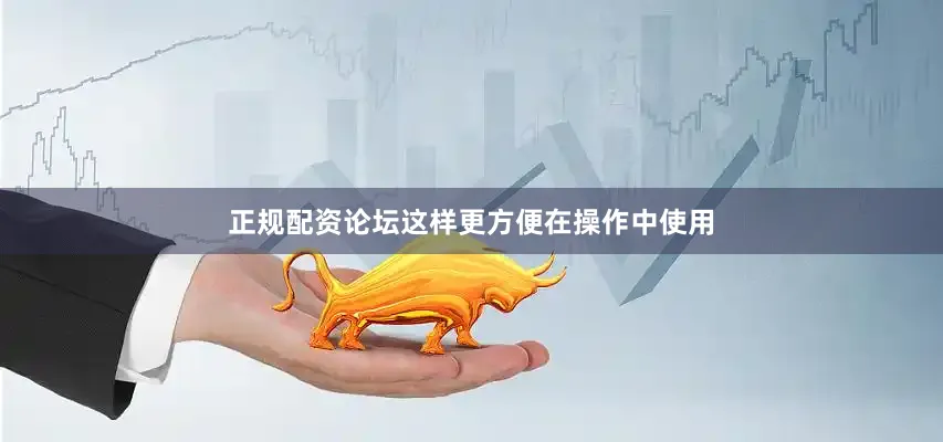 正规配资论坛这样更方便在操作中使用