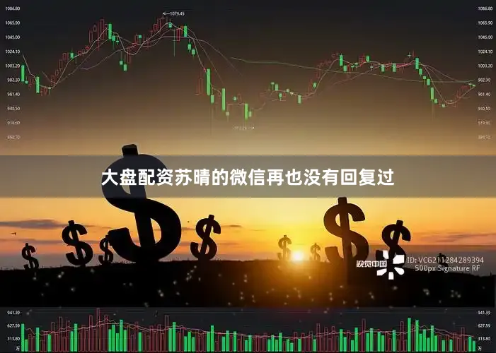 大盘配资苏晴的微信再也没有回复过
