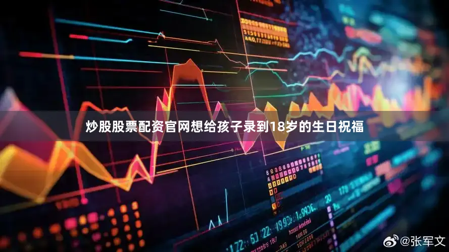 炒股股票配资官网想给孩子录到18岁的生日祝福