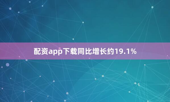 配资app下载同比增长约19.1%