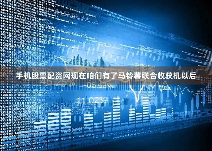 手机股票配资网现在咱们有了马铃薯联合收获机以后