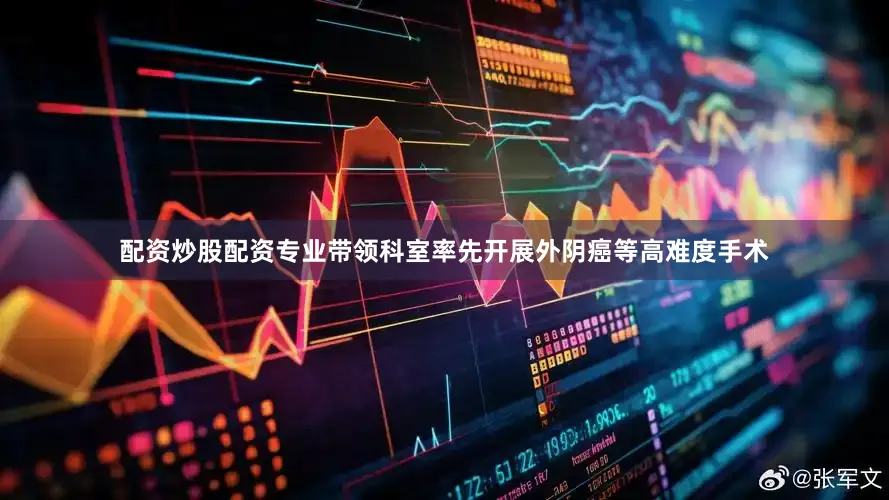 配资炒股配资专业带领科室率先开展外阴癌等高难度手术