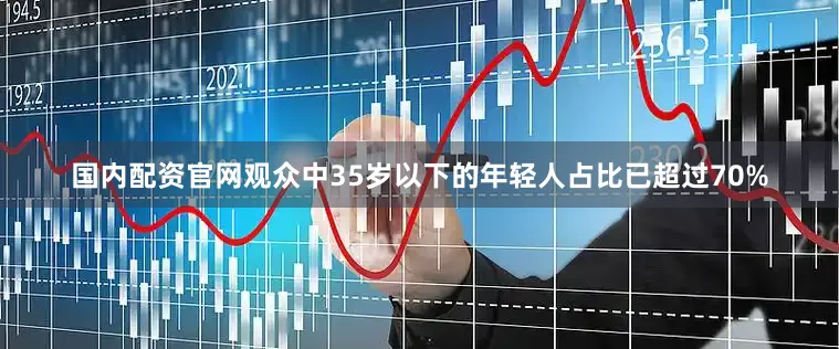 国内配资官网观众中35岁以下的年轻人占比已超过70%
