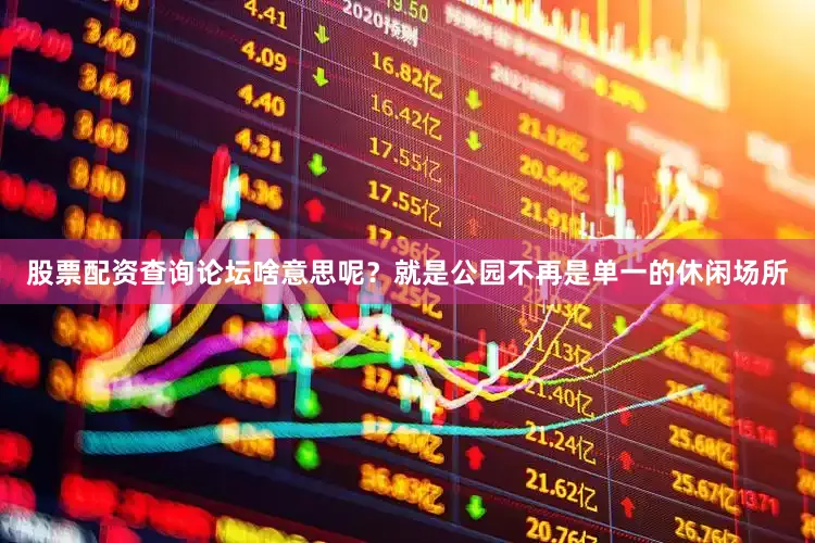 股票配资查询论坛啥意思呢？就是公园不再是单一的休闲场所