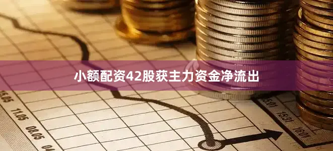 小额配资42股获主力资金净流出