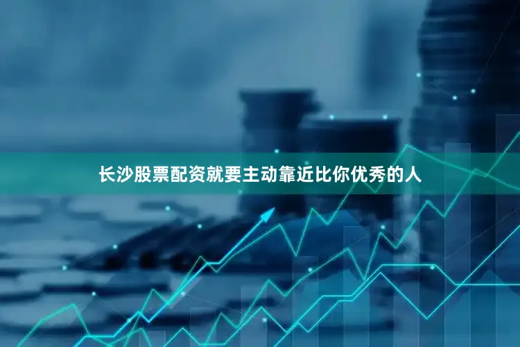 长沙股票配资就要主动靠近比你优秀的人