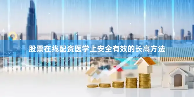 股票在线配资医学上安全有效的长高方法