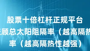 股票十倍杠杆正规平台同时需兼顾总太阳阻隔率（越高隔热性越强）