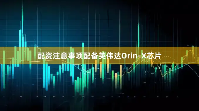 配资注意事项配备英伟达Orin-X芯片