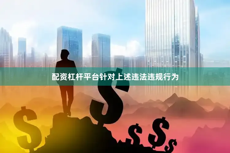 配资杠杆平台针对上述违法违规行为